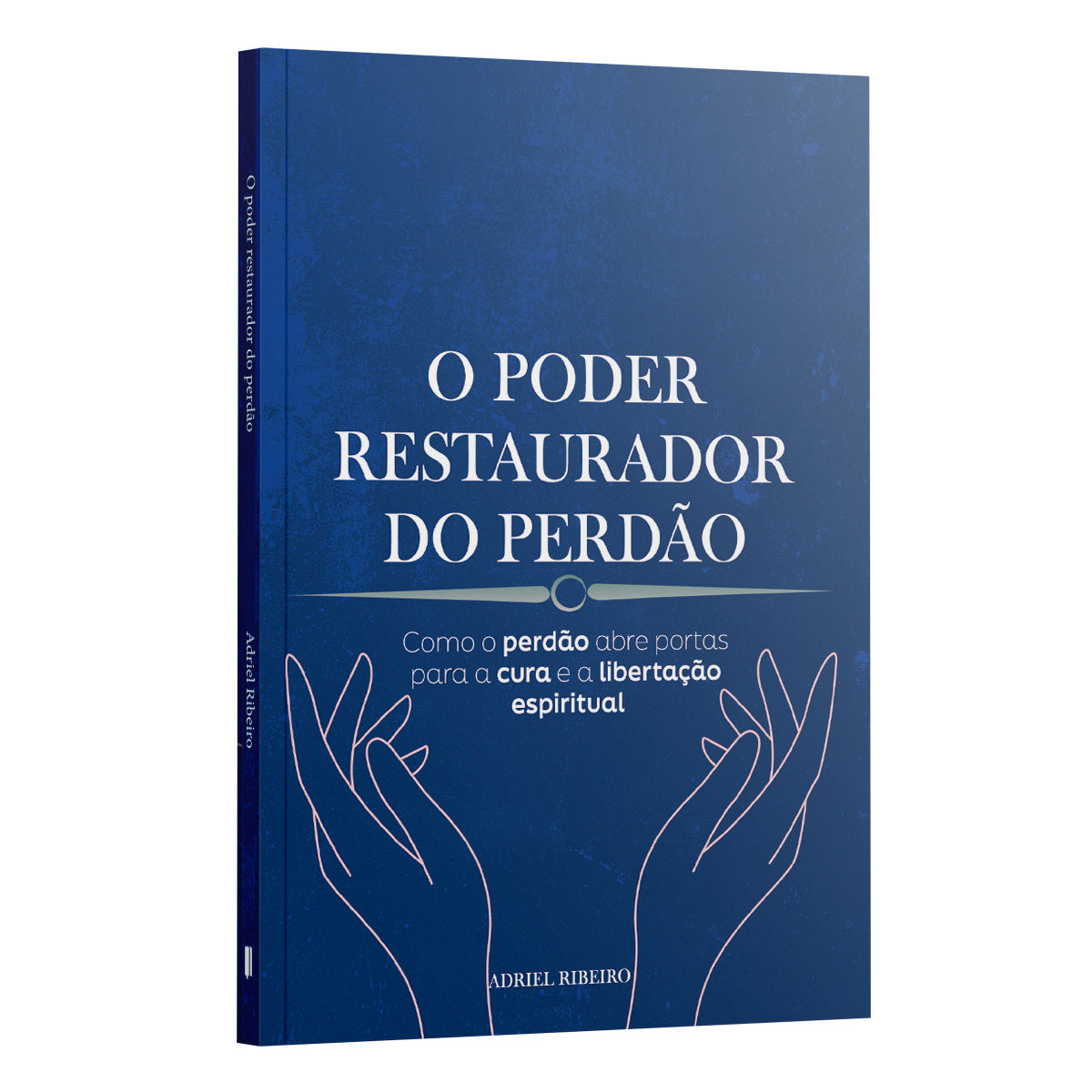O Poder Restaurador do Perdão: Como o Perdão Abre Portas para a Cura e a Libertação Espiritual | Adriel Ribeiro