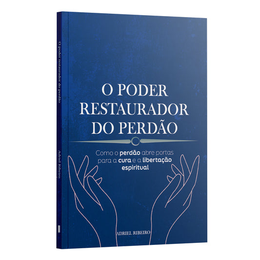 O Poder Restaurador do Perdão: Como o Perdão Abre Portas para a Cura e a Libertação Espiritual | Adriel Ribeiro