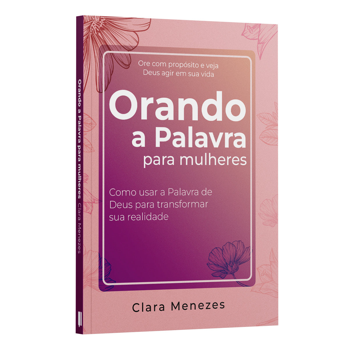 Orando a Palavra para Mulheres - Como usar a Palavra de Deus para transformar sua realidade | Clara Menezes