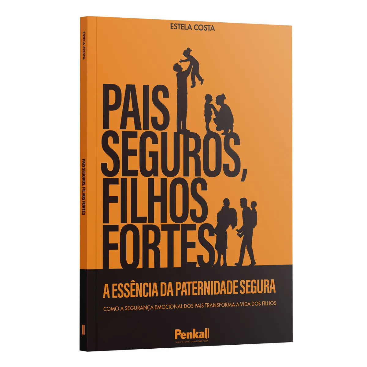 Pais Seguros, Filhos Fortes -  A Essência da Paternidade Segura - Estela Costa